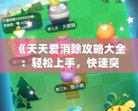 《天天愛消除攻略大全：輕松上手，快速突破每個關(guān)卡的秘密》