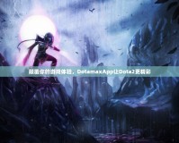 顛覆你的游戲體驗(yàn)，DotamaxApp讓Dota2更精彩