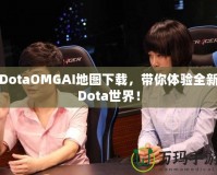 DotaOMGAI地圖下載，帶你體驗全新Dota世界！