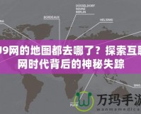 U9網的地圖都去哪了？探索互聯(lián)網時代背后的神秘失蹤