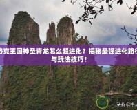 洛克王國神圣青龍怎么超進化？揭秘最強進化路徑與玩法技巧！