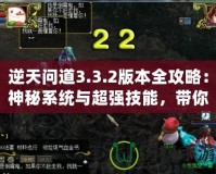 逆天問道3.3.2版本全攻略：神秘系統(tǒng)與超強技能，帶你稱霸江湖！
