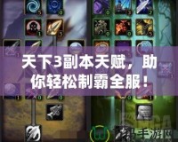 天下3副本天賦，助你輕松制霸全服！