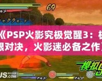 《PSP火影究極覺(jué)醒3：極限對(duì)決，火影迷必備之作》