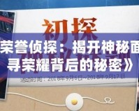 《DNF榮譽(yù)偵探：揭開神秘面紗，探尋榮耀背后的秘密》