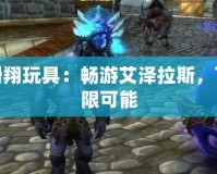 魔獸滑翔玩具：暢游艾澤拉斯，飛躍無(wú)限可能