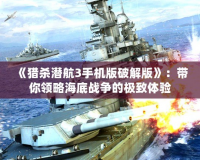 《獵殺潛航3手機(jī)版破解版》：帶你領(lǐng)略海底戰(zhàn)爭的極致體驗(yàn)