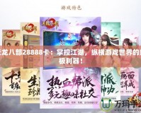 天龍八部28888卡：掌控江湖，縱橫游戲世界的終極利器！