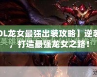 【LOL龍女最強(qiáng)出裝攻略】逆襲上分，打造最強(qiáng)龍女之路！