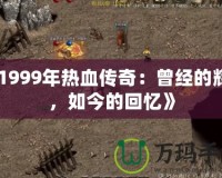 《1999年熱血傳奇：曾經(jīng)的輝煌，如今的回憶》