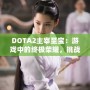 DOTA2主宰至寶：游戲中的終極榮耀，挑戰(zhàn)你的巔峰時刻