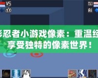 火影忍者小游戲像素：重溫經(jīng)典，享受獨(dú)特的像素世界！