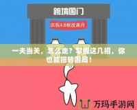 一夫當關(guān)，怎么走？掌握這幾招，你也能扭轉(zhuǎn)困局！