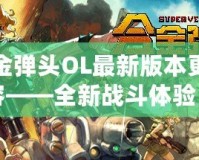 合金彈頭OL最新版本更新內(nèi)容——全新戰(zhàn)斗體驗(yàn)，激情再升級(jí)！