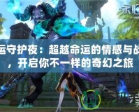 命運(yùn)守護(hù)夜：超越命運(yùn)的情感與戰(zhàn)斗，開啟你不一樣的奇幻之旅