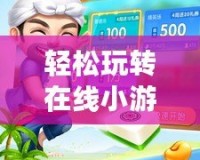輕松玩轉在線小游戲，開啟你的娛樂新世界！
