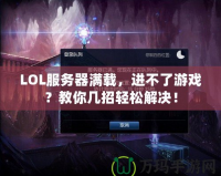 LOL服務(wù)器滿載，進(jìn)不了游戲？教你幾招輕松解決！