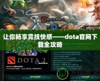 讓你暢享競(jìng)技快感——dota官網(wǎng)下載全攻略