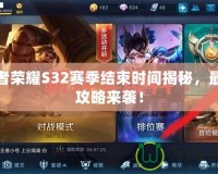 王者榮耀S32賽季結(jié)束時間揭秘，最全攻略來襲！