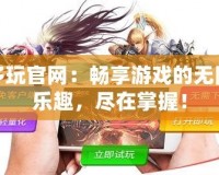 多玩官網：暢享游戲的無限樂趣，盡在掌握！