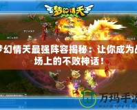 夢幻情天最強陣容揭秘：讓你成為戰(zhàn)場上的不敗神話！
