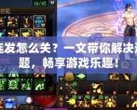 DNF連發(fā)怎么關(guān)？一文帶你解決連發(fā)問題，暢享游戲樂趣！