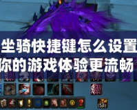 魔獸坐騎快捷鍵怎么設(shè)置，讓你的游戲體驗(yàn)更流暢！
