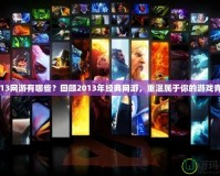 2013網游有哪些？回顧2013年經典網游，重溫屬于你的游戲青春