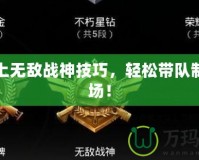 吃雞上無敵戰(zhàn)神技巧，輕松帶隊(duì)制霸全場！