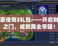 富豪傳奇2禮包——開啟財富之門，成就商業(yè)帝國！