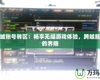 地下城賬號(hào)轉(zhuǎn)區(qū)：暢享無(wú)縫游戲體驗(yàn)，跨越服務(wù)器的界限