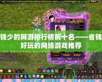 花錢(qián)少的網(wǎng)游排行榜前十名——省錢(qián)又好玩的網(wǎng)絡(luò)游戲推薦