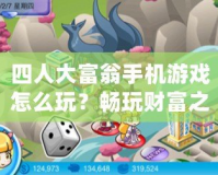 四人大富翁手機游戲怎么玩？暢玩財富之路，輕松享受無限樂趣！