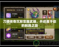 刀塔傳奇沉默覺醒武器，開啟屬于你的制勝之路
