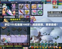 夢(mèng)幻155無(wú)限跑100環(huán)：挑戰(zhàn)極限，勇攀巔峰！