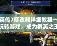 三國群英傳7修改器詳細(xì)教程——輕松玩轉(zhuǎn)游戲，成為群英之王