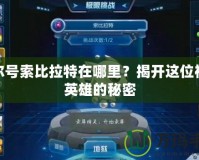賽爾號(hào)索比拉特在哪里？揭開(kāi)這位神秘英雄的秘密