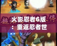 火影忍者G版：重返忍者世界，體驗(yàn)超燃冒險！