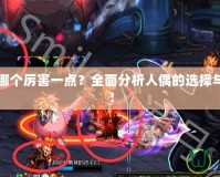 DNF人偶哪個(gè)厲害一點(diǎn)？全面分析人偶的選擇與搭配技巧！