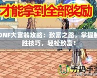 DNF大富翁攻略：致富之路，掌握制勝技巧，輕松致富！
