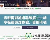 迅游網(wǎng)游加速器破解——暢享極速游戲體驗，告別卡頓與延遲
