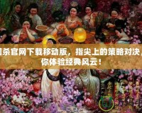 三國殺官網(wǎng)下載移動版，指尖上的策略對決，帶你體驗經(jīng)典風(fēng)云！