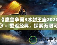《魔獸爭霸3冰封王座2020》：重返經(jīng)典，探索無限可能