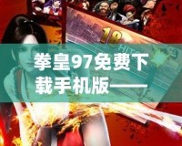 拳皇97免費下載手機版——經(jīng)典格斗游戲重現(xiàn)手機端，輕松下載暢玩！
