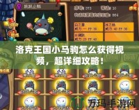洛克王國小馬駒怎么獲得視頻，超詳細攻略！