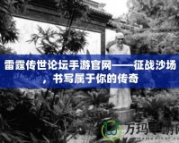 雷霆傳世論壇手游官網(wǎng)——征戰(zhàn)沙場，書寫屬于你的傳奇