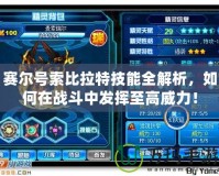 賽爾號索比拉特技能全解析，如何在戰(zhàn)斗中發(fā)揮至高威力！
