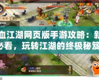 熱血江湖網(wǎng)頁版手游攻略：新手必看，玩轉(zhuǎn)江湖的終極秘笈！