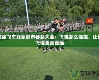俠盜飛車罪惡都市秘籍大全：飛機(jī)怎么操控，讓你飛得更高更遠(yuǎn)