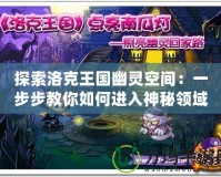 探索洛克王國幽靈空間：一步步教你如何進(jìn)入神秘領(lǐng)域